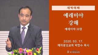 2020-03-17 새벽예배 (예레미야 강해 - 예레미야 10장) - 박한수 목사