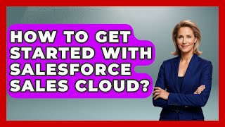 How To Get Started With Salesforce Sales Cloud? - Sales Saas Breakdown