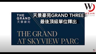 天景豪苑GRAND THREE最後頂級單位釋出 | THE GRAND AT SKYVIEW PARC 世界日报专访