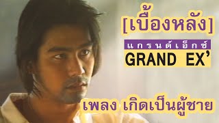 [เบื้องหลัง] เพลง เกิดเป็นผู้ชาย - แกรนด์เอ็กซ์ (Grand Ex’)