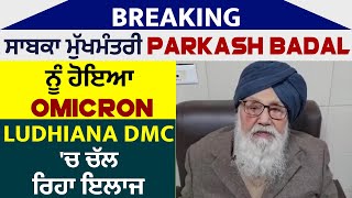 Breaking : ਸਾਬਕਾ ਮੁੱਖਮੰਤਰੀ Parkash Badal ਨੂੰ ਹੋਇਆ Omicron, Ludhiana DMC 'ਚ ਚੱਲ ਰਿਹਾ ਇਲਾਜ