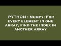 PYTHON : Numpy: For every element in one array, find the index in another array