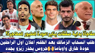 عاجل مفاجأة بداية صفقات يناير: عودة الطيور المهاجرة⚽️طلب انسحاب الزمالك بعد الظلم!اعلان اول الراحلين