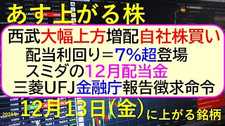 あす上がる株　2024年１２月１３日（金）に上がる銘柄。西武が大幅上方修正・増配・自社株買い。三菱UFJに金融庁が報告徴求命令。配当利回り7%超登場～最新の日本株情報。高配当株の株価やデイトレ情報～