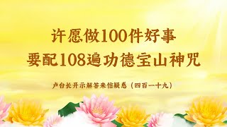 【许愿做100件好事要配108遍功德宝山神咒】卢台长开示解答来信疑惑（四百一十九）| 观世音菩萨心灵法门