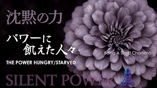 【沈黙の力】Silent Power｜静かなるカリスマ「パワーに飢えた人々 THE POWER HUNGRY/STARVED」Being A Silent Charisma