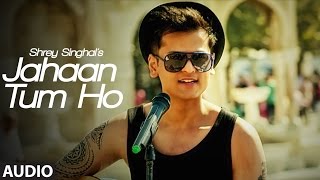 Jahaan Tum Ho Audio Song | Shrey Singhal | Latest Song 2016 | T-Series