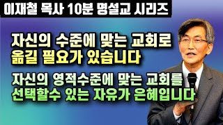 기독교인은 자신의 영적수준에 맞는 교회로 옮길수 있습니다 | 교회 선택의 자유가 바로 은혜입니다 | 이재철 목사 10분 명설교