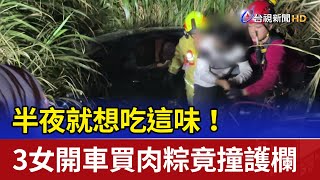 半夜就想吃這味！3女開車買肉粽 竟撞護欄