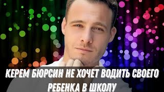 Керем Бюрсин не хочет водить своего ребенка в школу