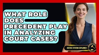 What Role Does Precedent Play in Analyzing Court Cases? - Justice System Explained