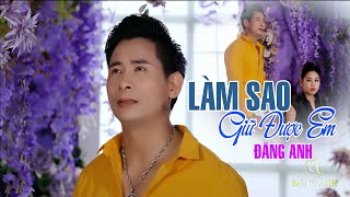 Làm Sao Giữ Được Em | Đăng Anh |  Bài Hát Trữ Tình Mới Nhất. Bolero Chọn Lọc.