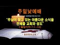 인터넷생방송 주일낮2부예배 2021.07.18 _주님이 찾고 있는 아름다운 소식을 전해줄 교회와 성도 왕하7 1~10