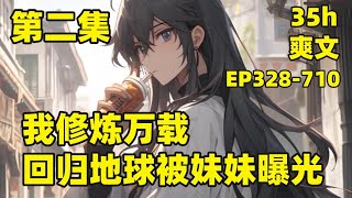 【我修炼万载，回归地球被妹妹曝光】EP328-710 我在异世界修炼万载，收徒无数，再次醒来，终于回到万年前离开的世界，在妹妹的直播间，无意透露自己仙人的秘密，一群水友纷涌而至#爽文#有声#漫画