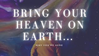 You're Here To Bring Your Heaven On Earth...