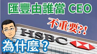 匯豐銀行誰當CEO不重要?! 為什麼? 何時投資股票不太需看管理層?