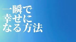 一瞬で幸せになる方法