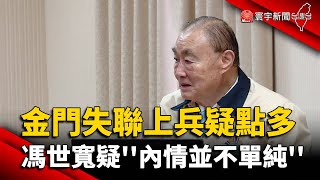 金門失聯上兵疑點多 馮世寬疑''內情並不單純''｜#寰宇新聞 @globalnewstw