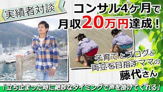 【受講生実績】ブログ指導開始4ヶ月で最高月収20万円達成！子育てとブログと両立を目指すママの藤代さん「立ち止まった時に絶妙なタイミングで声を掛けてくれる」