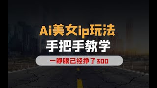 Ai美女ip玩法，一睁眼已经挣了300，手把手教学