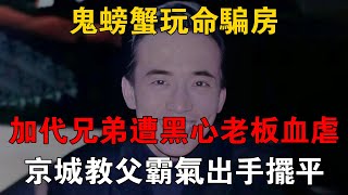 鬼螃蟹玩命騙房，加代兄弟遭黑心老闆血虐，京城教父霸氣出手擺平 #一口氣看完 #小說 #故事