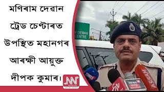 মণিৰাম দেৱান ট্ৰেড চেণ্টাৰত উপস্থিত মহানগৰ আৰক্ষী আয়ুক্ত দীপক কুমাৰ