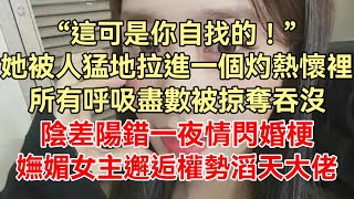 《京圈佛子為我折腰》下集：“這可是你自找的！”她被人猛地拉進一個灼熱的懷裡，所有呼吸盡數被掠奪吞沒，陰差陽錯一夜情閃婚梗，嫵媚動人女主角邂逅權勢滔天大佬！