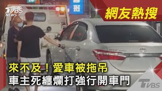 來不及!愛車被拖吊 車主死纏爛打強行開車門｜TVBS新聞｜網友熱搜