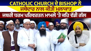 Catholic Church ਦੇ Bishop ਨੇ ਜਥੇਦਾਰ ਨਾਲ ਕੀਤੀ ਮੁਲਾਕਾਤ, ਜਬਰੀ ਧਰਮ ਪਰਿਵਰਤਨ ਮਾਮਲੇ 'ਤੇ ਕਹਿ ਵੱਡੀ ਗੱਲ