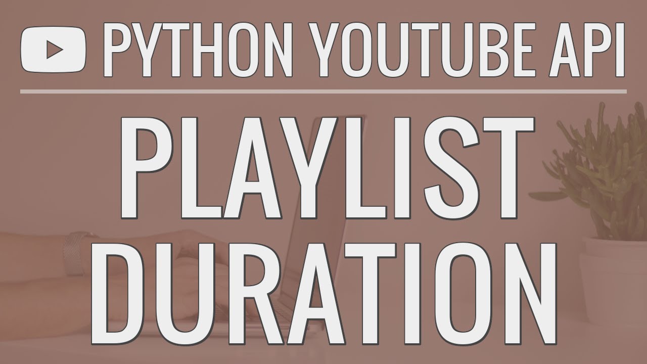 Python YouTube API Tutorial: Calculating The Duration Of A Playlist ...