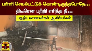 பள்ளி செயல்பட்டுக் கொண்டிருந்தபோதே... திடீரென பற்றி எரிந்த தீ | பதறிய மாணவர்கள்,ஆசிரியர்கள்