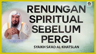 Renungan Spiritual Sebelum Pergi - Syaikh Sa'ad al-Khatslan #NasehatUlama