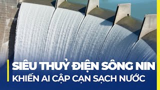 SIÊU THỦY ĐIỆN SÔNG NIN: AI CẬP NGUY CƠ CH.Ế.T KHÁT