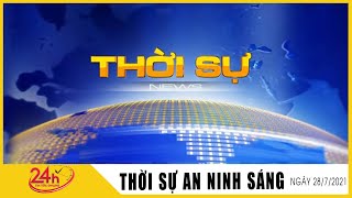 Toàn cảnh Tin Tức 24h Mới Nhất Sáng 28/7/2021 | Tin Thời Sự Việt Nam Nóng Nhất Hôm Nay | TIN TV24h