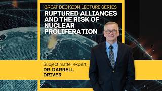 Great Decisions 2025 - Ruptured Alliances and the Risk of Nuclear Proliferation - Dr. Darrel Driver