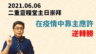 2021.06.06二重靈糧堂 主日崇拜：在疫情中靠主應許逆轉勝