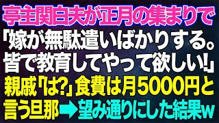 【スカッとする話】亭主関白夫がニヤニヤしながら正月の集まりで「嫁が無駄遣いばかりする」親戚「は？」食費を月5000円にできないなら離婚という夫→お望み通りにしてあげた結果w【修羅場】