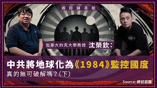 【國際圖書館 046 🇨🇳🇹🇼🇨🇦】加拿大約克大學教授沈榮欽：中共將地球化為《1984》監控國度，真的無可破解嗎？（下）