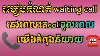 របៀបដាក់Waiting call ឱ្យរង់ចាំនៅពេលយើងកំពុងនិយាយ/How to put a waiting call while we are talking