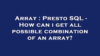 Array : Presto SQL - How can i get all possible combination of an array?