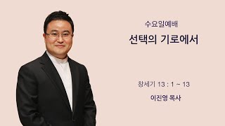 [새문안교회 이진영 목사 설교] 선택의 기로에서(창세기 13:1~13)