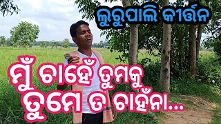 ମୁଁ ଚାହେଁ ତୁମକୁ ତମେ ତ ଚାହଁନା, ଲୁରୁପାଲି କୀର୍ତ୍ତନ,ମୋ-6267402616, lurupali kirtan mandali, harijanpada