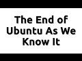 The End of Ubuntu As We Know It