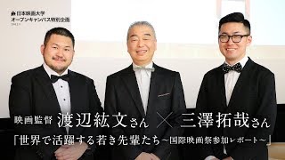 日本映画大学｜世界で活躍する若き先輩たち～国際映画祭参加レポート～｜映画監督 渡辺紘文さん×三澤拓哉さん