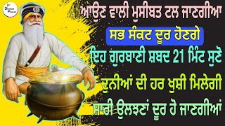 ਆਉਣ ਵਾਲੀ ਮੁਸੀਬਤ ਟਲ ਜਾਣਗੀਆ ਸਭ ਸੰਕਟ ਦੂਰ  ਹੋਣਗੇ ਇਹ ਗੁਰਬਾਣੀ ਸ਼ਬਦ 21 ਮਿੰਟ ਸੁਣੋ