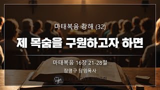 2023.04.23 마태복음 강해 (32) 마태복음 16장 21-28절 제 목숨을 구원하고자 하면