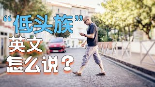 “低头族”用英语怎么说？| 来听一次就全部搞懂！