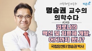 [명승권 교수의 ‘의학수다’] #24 ‘코로나19 백신 및 치료제 개발, 어디까지 왔나?’ (국립암센터 명승권 교수)