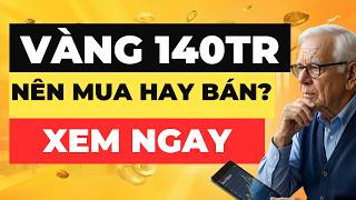 VÀNG giảm về 140tr thì sao, tranh nhau đi BÁN hay đi MUA để không hối tiếc?
