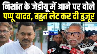 Nishant Kumar के JDU में आने पर बोले Pappu Yadav बहुत लेट कर दी हुजूर | Bihar News | News4Nation |